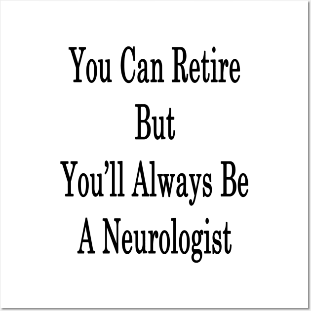 You Can Retire But You'll Always Be A Neurologist Wall Art by supernova23